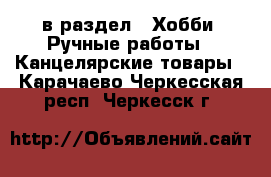  в раздел : Хобби. Ручные работы » Канцелярские товары . Карачаево-Черкесская респ.,Черкесск г.